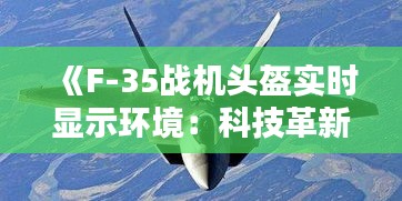 《F-35戰(zhàn)機(jī)頭盔實時顯示環(huán)境：科技革新引領(lǐng)未來空戰(zhàn)》