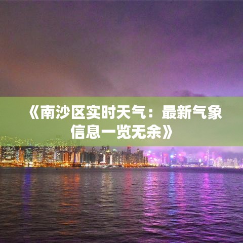 《南沙區(qū)實(shí)時天氣：最新氣象信息一覽無余》