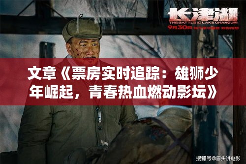 文章《票房實時追蹤：雄獅少年崛起，青春熱血燃動影壇》