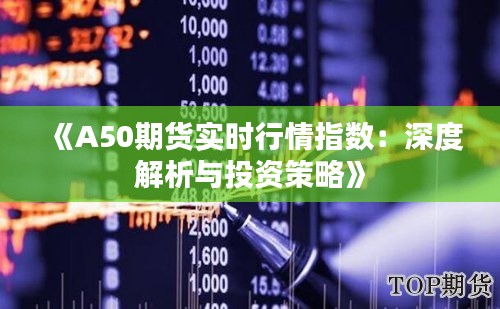 《A50期貨實時行情指數(shù)：深度解析與投資策略》