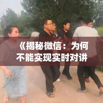 《揭秘微信：為何不能實現(xiàn)實時對講功能？深度解析》