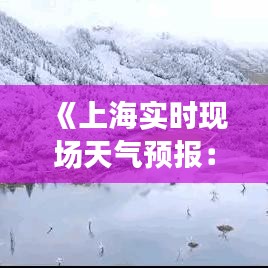 《上海實時現(xiàn)場天氣預報：精準掌握城市天氣動態(tài)》