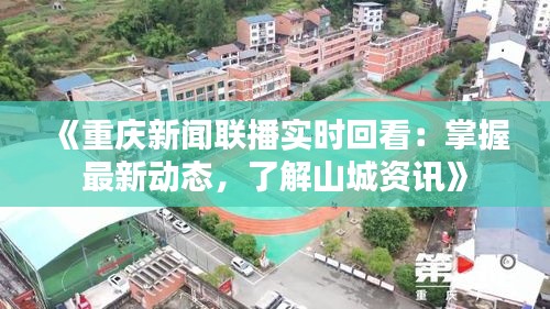 《重慶新聞聯(lián)播實(shí)時(shí)回看：掌握最新動(dòng)態(tài)，了解山城資訊》