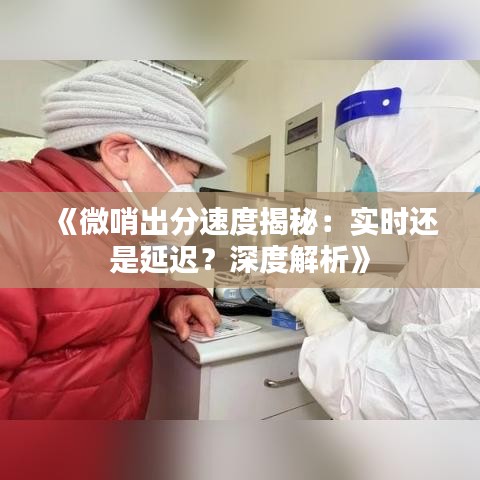 《微哨出分速度揭秘：實時還是延遲？深度解析》