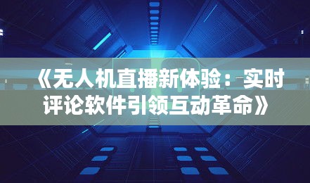 《無人機直播新體驗：實時評論軟件引領互動革命》