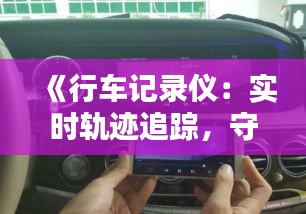 《行車記錄儀：實時軌跡追蹤，守護(hù)您的行車安全》