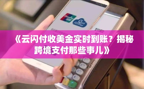 《云閃付收美金實(shí)時(shí)到賬？揭秘跨境支付那些事兒》