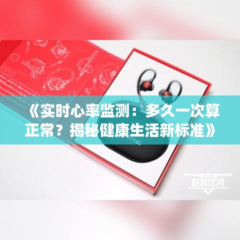 《實時心率監(jiān)測：多久一次算正常？揭秘健康生活新標(biāo)準(zhǔn)》