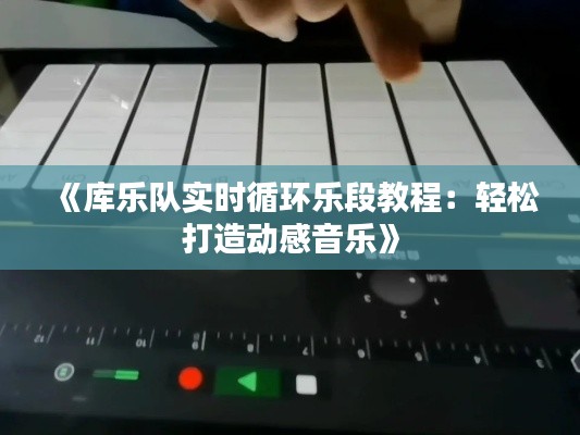 《庫樂隊實時循環(huán)樂段教程：輕松打造動感音樂》