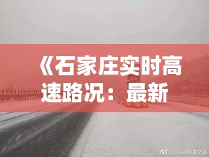 《石家莊實時高速路況：最新動態(tài)一覽無余》