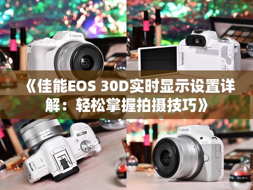 《佳能EOS 30D實時顯示設(shè)置詳解：輕松掌握拍攝技巧》