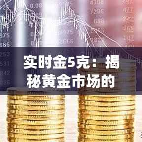 實時金5克：揭秘黃金市場的即時價值波動