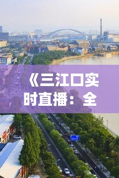 《三江口實(shí)時直播：全景視角下的美麗河岸》