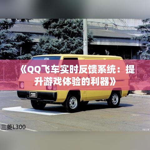 《QQ飛車實(shí)時(shí)反饋系統(tǒng)：提升游戲體驗(yàn)的利器》