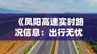 《鳳陽高速實時路況信息：出行無憂，路況一手掌握》