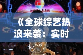 《全球綜藝熱浪來襲：實時更新盤點熱門國外節(jié)目》