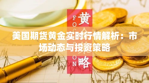 美國(guó)期貨黃金實(shí)時(shí)行情解析：市場(chǎng)動(dòng)態(tài)與投資策略