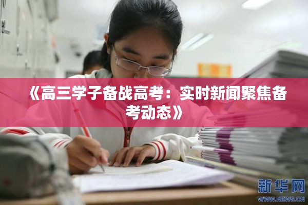 《高三學子備戰(zhàn)高考：實時新聞聚焦備考動態(tài)》