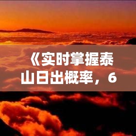 《實(shí)時掌握泰山日出概率，6.17觀日出攻略詳解》