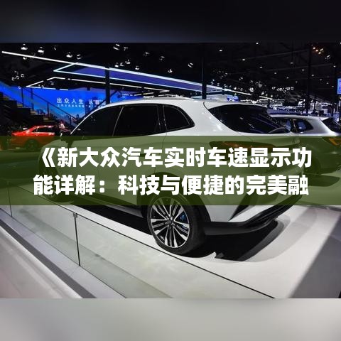 《新大眾汽車實(shí)時車速顯示功能詳解：科技與便捷的完美融合》