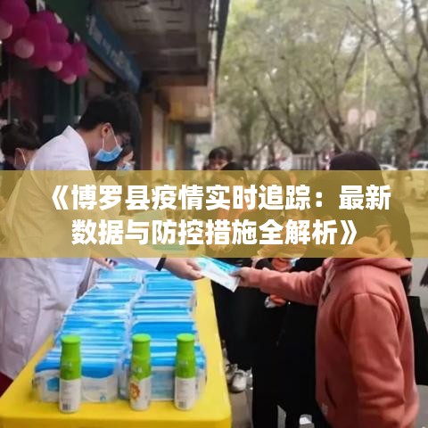 《博羅縣疫情實(shí)時(shí)追蹤：最新數(shù)據(jù)與防控措施全解析》