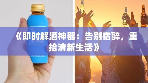 《即時解酒神器：告別宿醉，重拾清新生活》