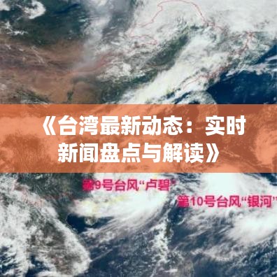 《臺灣最新動態(tài)：實時新聞盤點與解讀》