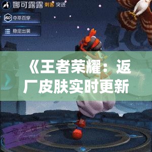 《王者榮耀：返廠皮膚實(shí)時(shí)更新，你最期待的皮膚即將上線！》