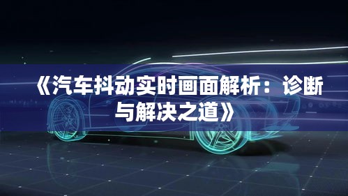 《汽車抖動(dòng)實(shí)時(shí)畫(huà)面解析：診斷與解決之道》