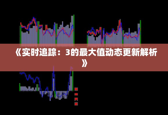 《實時追蹤：3的最大值動態(tài)更新解析》