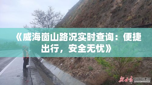 《威海崮山路況實時查詢：便捷出行，安全無憂》