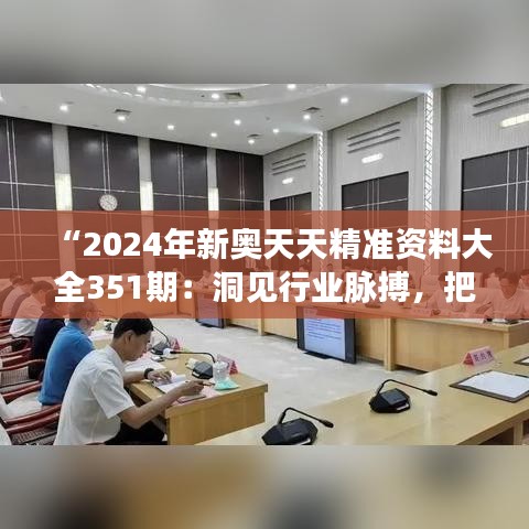 “2024年新奧天天精準資料大全351期：洞見行業(yè)脈搏，把握時代機遇”