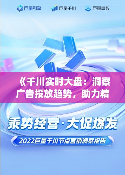 《千川實時大盤：洞察廣告投放趨勢，助力精準營銷》