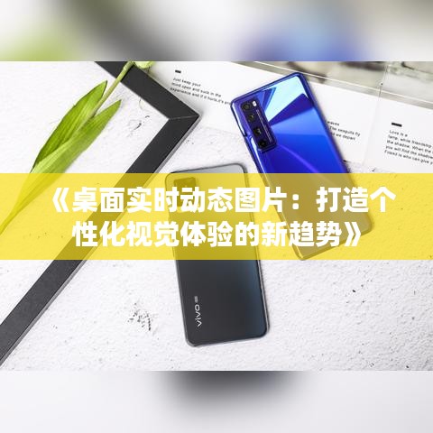 《桌面實(shí)時動態(tài)圖片：打造個性化視覺體驗(yàn)的新趨勢》