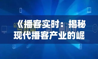 《播客實時：揭秘現(xiàn)代播客產(chǎn)業(yè)的崛起與未來趨勢》