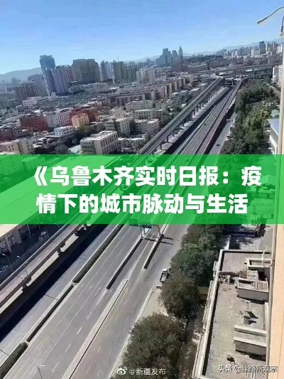 《烏魯木齊實(shí)時(shí)日?qǐng)?bào)：疫情下的城市脈動(dòng)與生活變遷》