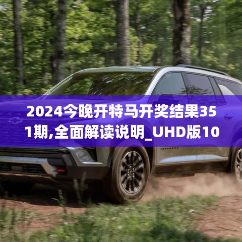 2024今晚開特馬開獎結(jié)果351期,全面解讀說明_UHD版10.899