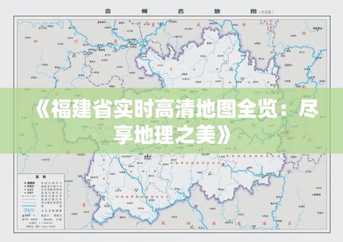 《福建省實(shí)時(shí)高清地圖全覽：盡享地理之美》