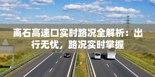 離石高速口實時路況全解析：出行無憂，路況實時掌握