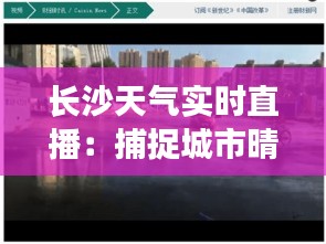 長沙天氣實(shí)時直播：捕捉城市晴雨瞬間