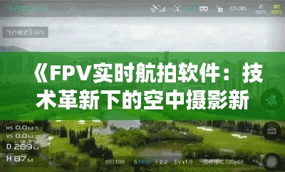 《FPV實(shí)時(shí)航拍軟件：技術(shù)革新下的空中攝影新體驗(yàn)》