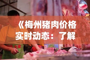 《梅州豬肉價格實(shí)時動態(tài)：了解市場行情，把握消費(fèi)時機(jī)》