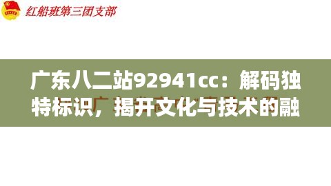 廣東八二站92941cc：解碼獨(dú)特標(biāo)識(shí)，揭開文化與技術(shù)的融合之道