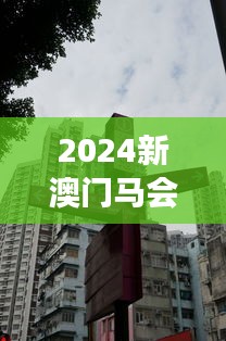 2024新澳門(mén)馬會(huì)傳真：傳統(tǒng)與創(chuàng)新的碰撞，澳門(mén)賽馬文化的繁榮景象