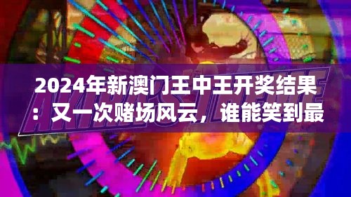 2024年新澳門王中王開獎結(jié)果：又一次賭場風云，誰能笑到最后