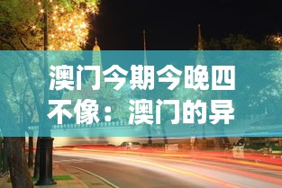 澳門今期今晚四不像：澳門的異域情調(diào)與獨特夜市景觀