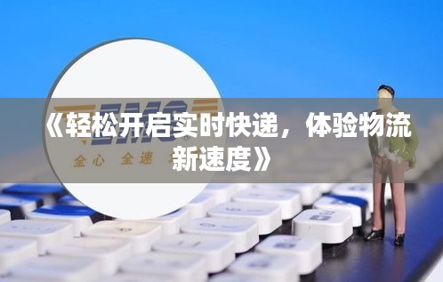 《輕松開啟實時快遞，體驗物流新速度》