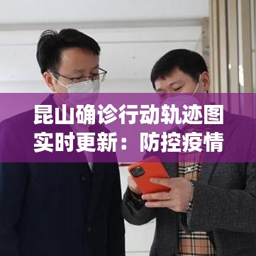 昆山確診行動軌跡圖實時更新：防控疫情，共筑安全防線