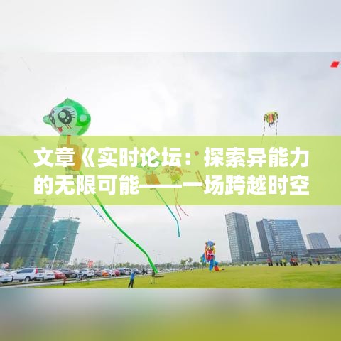 文章《實時論壇：探索異能力的無限可能——一場跨越時空的交流盛宴》