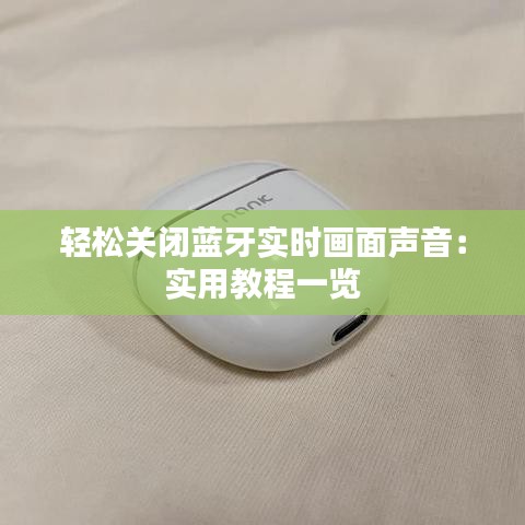 輕松關(guān)閉藍牙實時畫面聲音：實用教程一覽